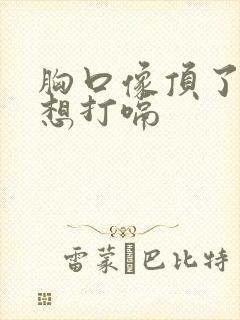 胸口像顶了口气想打嗝