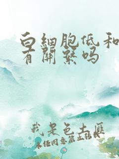 白细胞低和贫血有关系吗