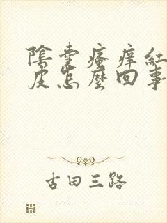 阴囊瘙痒红肿脱皮怎么回事