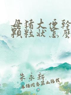 母猪大便干结成颗粒状怎么办