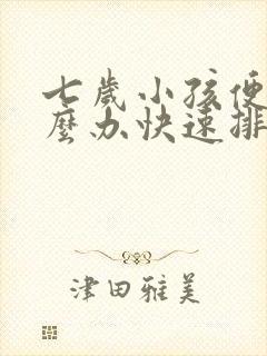 七岁小孩便秘怎么办快速排便