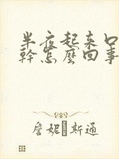 半夜起来口苦口干怎么回事