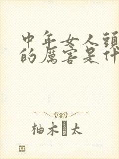 中年女人头发掉的厉害是什么原因