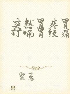 突然胃疼胃胀气打嗝胃绞痛