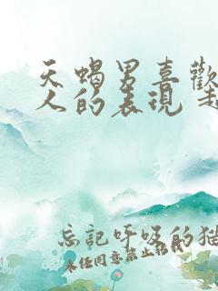 天蝎男喜欢一个人的表现 超准