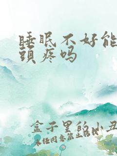 睡眠不好能引起头疼吗