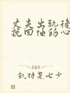 丈夫出轨后怎么挽回他的心