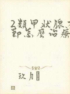 2类甲状腺有结节怎么治疗