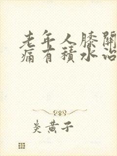 老年人膝关节肿痛有积水治疗方法