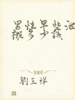 男性早些泄治大概多少钱