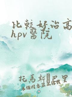 比较好治高危型hpv医院