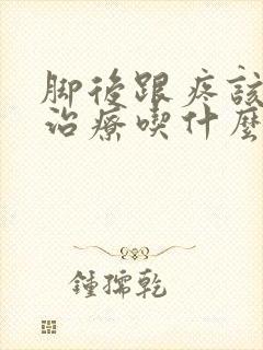 脚后跟疼该怎么治疗吃什么药