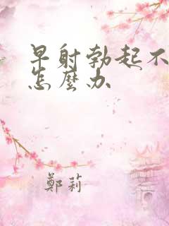 早射勃起不坚 怎么办