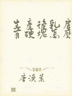 生产后乳房胀痛有硬块怎么办