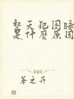 整天犯困睡不醒是什么原因