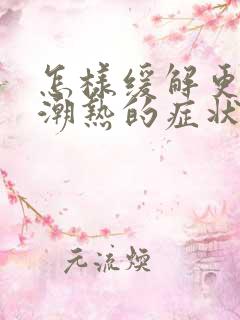 怎样缓解更年期潮热的症状