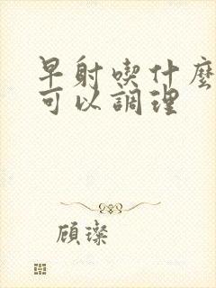 早射吃什么中药可以调理