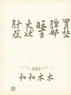 肝火旺脾胃虚的症状有哪些