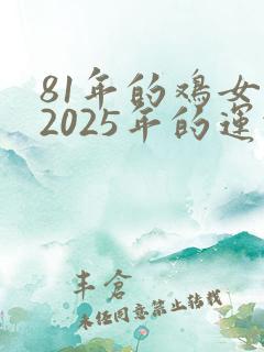81年的鸡女在2025年的运势怎么样