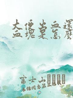 大便出血还伴有血块是怎么回事