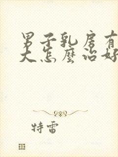 男子乳房有点肥大怎么治好