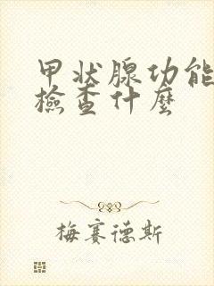 甲状腺功能全套检查什么