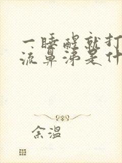 一睡醒就打喷嚏流鼻涕是什么原因