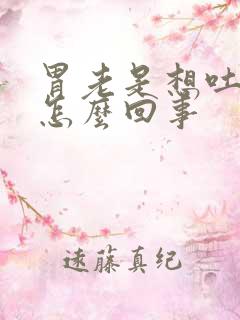 胃老是想吐打嗝怎么回事