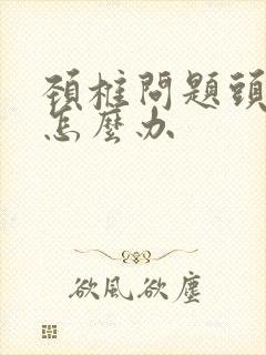 颈椎问题头疼晕怎么办