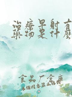 治疗早射有效的药物是什么