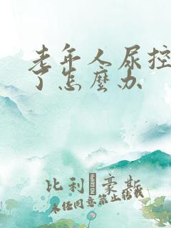 老年人尿控制不了怎么办