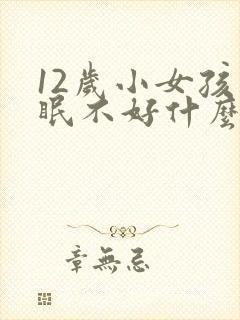 12岁小女孩睡眠不好什么原因