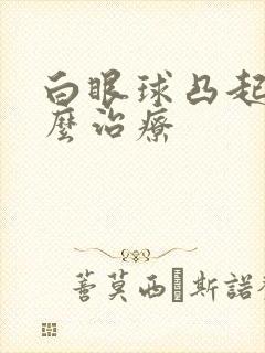 白眼球凸起物怎么治疗