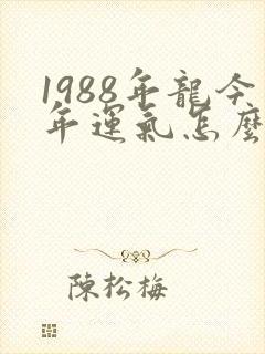 1988年龙今年运气怎么样