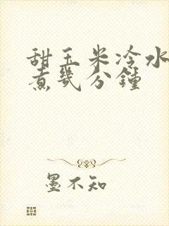 甜玉米冷水下锅煮几分钟