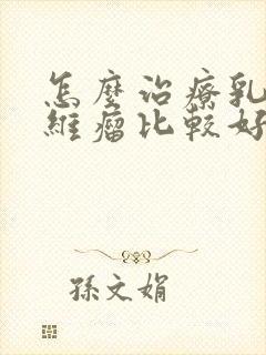 怎么治疗乳腺纤维瘤比较好