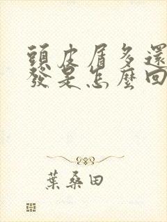 头皮屑多还掉头发是怎么回事