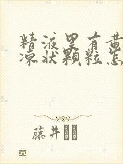 精液里有黄色果冻状颗粒怎么回事