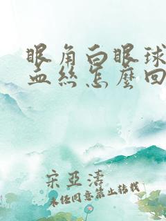 眼角白眼球有红血丝怎么回事