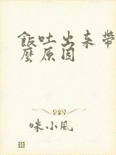 饭吐出来带血什么原因