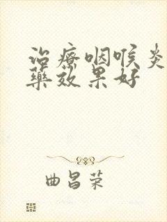 治疗咽喉炎什么药效果好