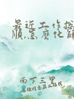 最近工作总是不顺,怎么化解