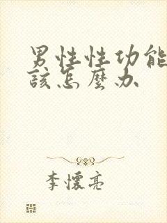 男性性功能下降该怎么办