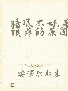 睡眠不好,老是头疼的原因