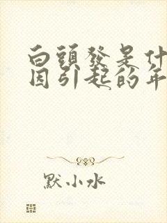 白头发是什么原因引起的年轻人