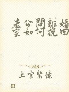 老公闹离婚不回家如何挽回