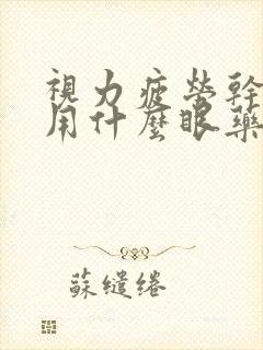 视力疲劳干眼症用什么眼药水