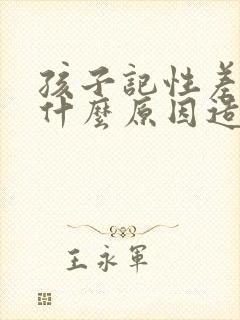 孩子记性差是有什么原因造成的