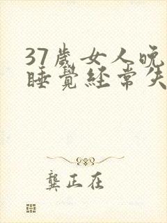 37岁女人晚上睡觉经常失眠