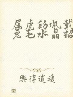 属虎的佩戴什么兔毛水晶招财